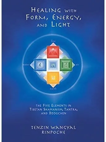 Healing with Form, Energy, and Light: The Five Elements in Tibetan Shamanism, Tantra, and Dzogchen