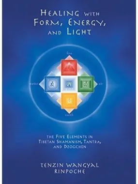 Healing with Form, Energy, and Light: The Five Elements in Tibetan Shamanism, Tantra, and Dzogchen